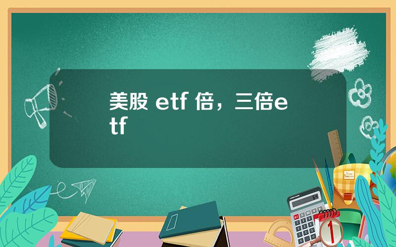 美股 etf 倍，三倍etf